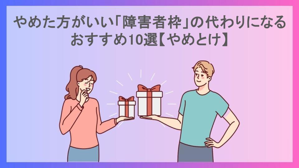 やめた方がいい「障害者枠」の代わりになるおすすめ10選【やめとけ】